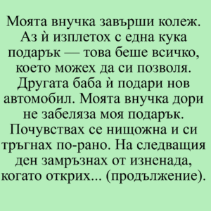 Моята внучка завърши колеж. Аз ѝ изплетох с една кука подарък — това беше всичко, което можех да си позволя. Другата баба ѝ подари нов автомобил. Моята внучка дори не забеляза моя подарък... 8 izteglen fajl 7